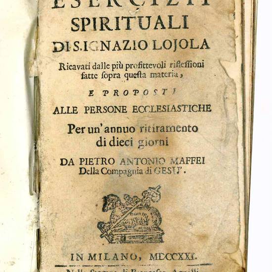 Esercizii spirituali di S. Ignazio Loyola. Ricavati dalle più profittevoli riflessioni fatte sopra questa materia, e proposti alle persone ecclesiastiche per un'annuo ritiramento di dieci giorni da Pietro Antonio Maffei della Compagnia di Gesù.