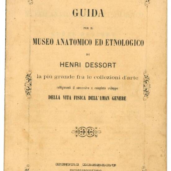 Guida per il museo anatomico ed etnologico di Henri Dessort: la più grande fra le collezioni d'arte raffiguranti il successivo e completo sviluppo della vita fisica dell'uman genere.