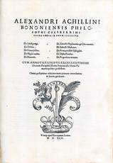 Alexandri Achillini Bononiensis philosophi celeberrimi Opera omnia in unum collecta [...] Cum annotationibus excellentissimi doctoris Pamphili Montij Bononiensis [...] Omnia post primas editiones nunc primum emendatiora in lucem prodeunt