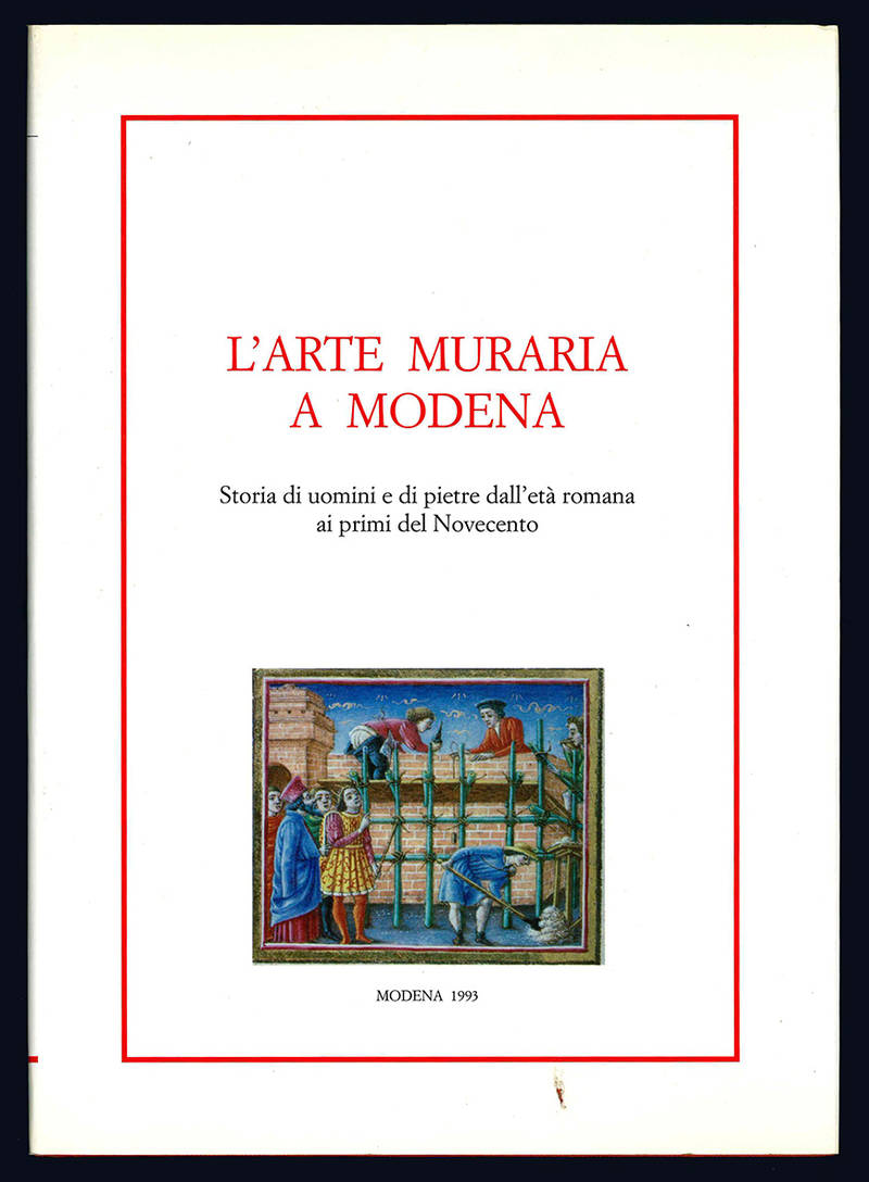 L'arte muraria a Modena. Storia di uomini e di pietre dall'età romana ai primi del Novecento.