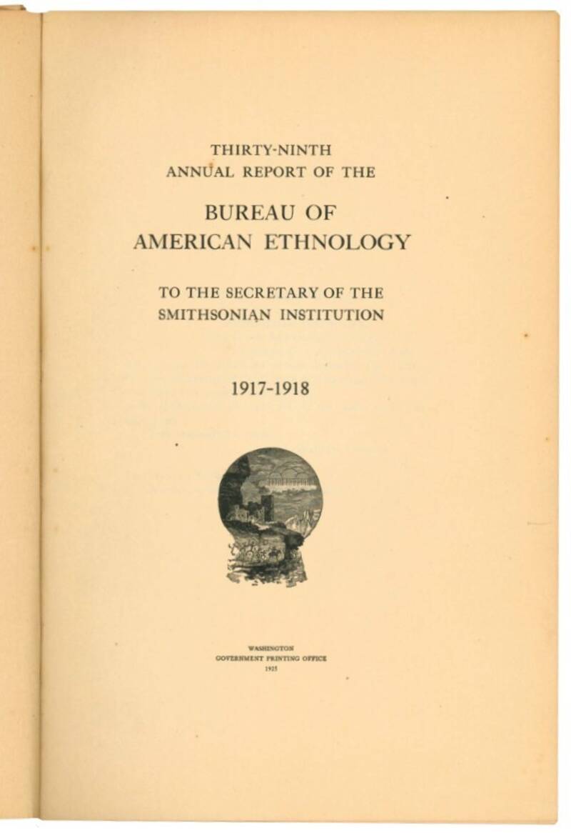 Thirty-Ninth Annual Report of the Bureau of Ethnology. To the Secretary of the Smithsonian Institution 1917 - 1918.