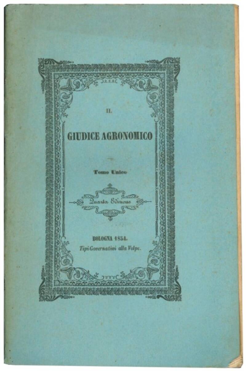 Il giudice agronomico ossia La giusta e prudente severità del possidente agronomo riguardante il dovere colonico non che l'abilita dell'agente di campagna riferibile all'industria di nuovi trovati applicabili per incoraggiamento della regina delle arti e