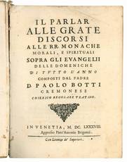 Il Parlar alle grate discorsi alle RR. monache morali, e spirituali sopra gli Evangelii delle domeniche di tutto l'anno composti dal p. Paolo Botti cremonese ...