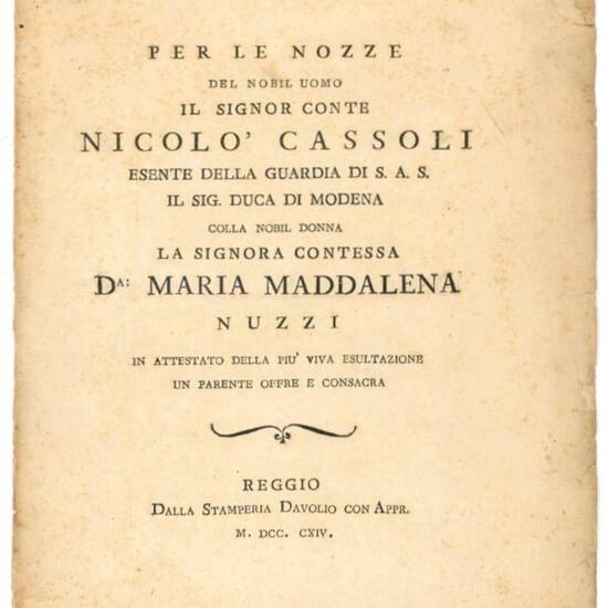 Per le nozze del nobil uomo il Signor Conte Nicolò Cassoli esente della guardia di s. a. s. il Sig. Duca di Modena colla nobil donna la Signora Contessa Da Maria Maddalena Nuzzi. In attestato della più viva esultazione un parente offre e consacra.