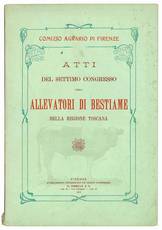 Atti del settimo congrersso degli allevatori di bestiame della regione toscana tenuto nei giorni 29, 30, 31 Maggio 1910 in Pisa.