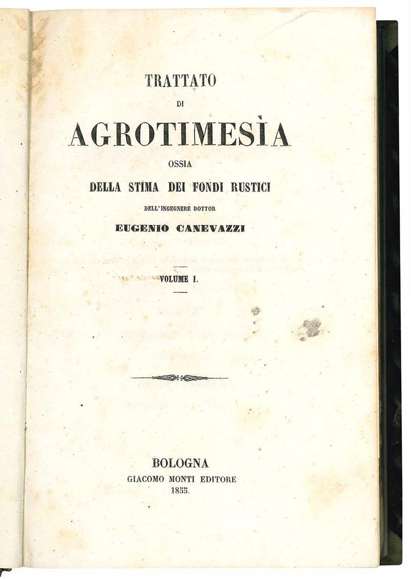 Trattato di agrotimesia ossia della stima dei fondi rustici dell'ingegnere dottor Eugenio Canevazzi. Volume I. (-II.).