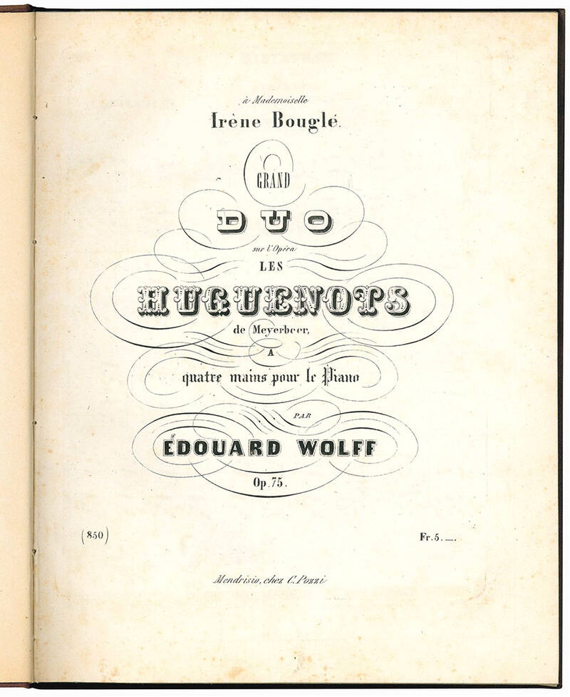 À Mademoiselle Irène Bouglé Grand duo sur l'Opéra les Huguenots de Meyerbeer a quatre mains pour le piano, Op.75. (insieme a:) 12 Morceaux pour Piano a quatre mains destinés aux Pensionnats (insieme a:) Grosses duo (in B.) für das Piano-Forte zu 4 H