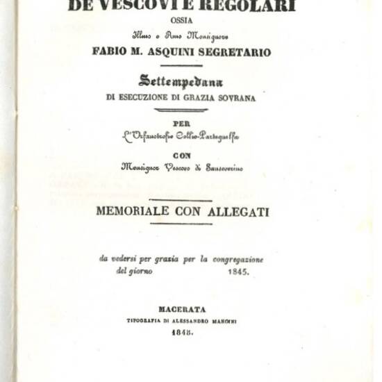 Alla sacra congregazione de Vescovi e Regolari ossia Ill.mo e R.mo Monsignore Fabio M. Asquini segretario settempedana di esecuzione di Grazia sovrana per l'Orfanantrofio Collio-Parteguelfa con Monsignor Vescovo di Sanseverino: memoriale con allegati [...