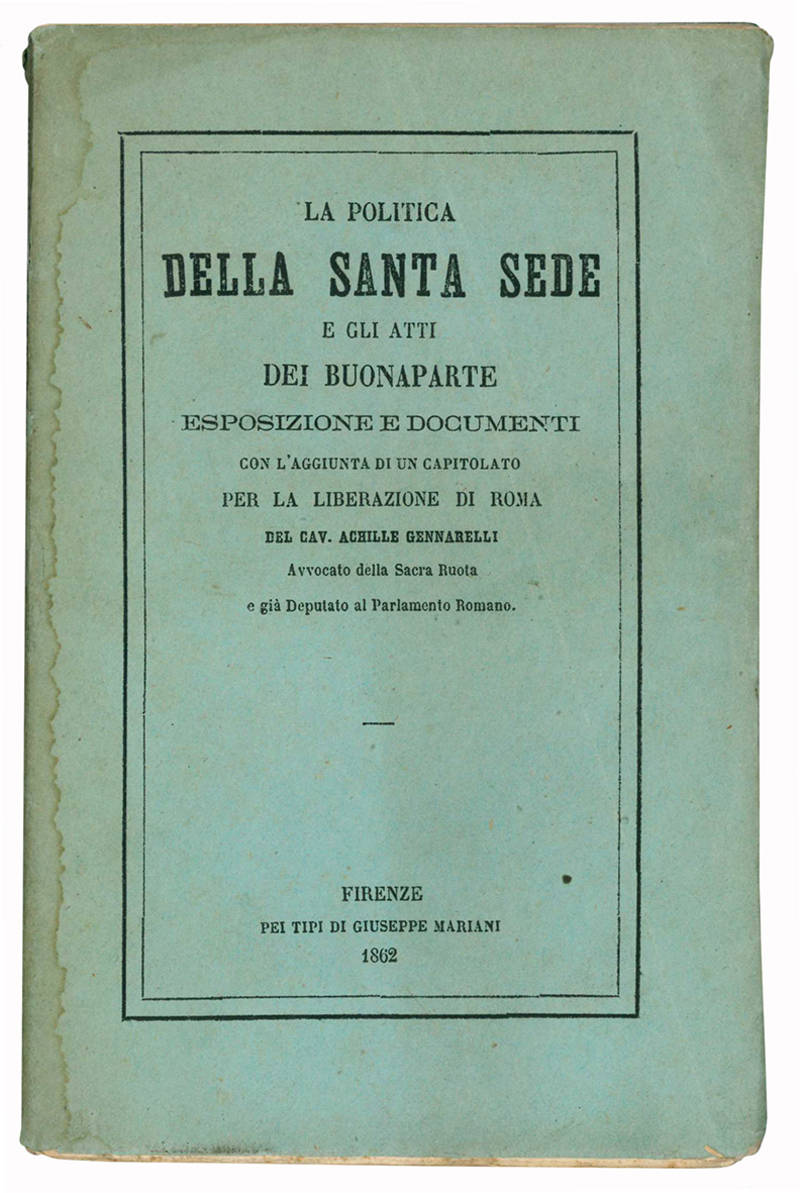 La politica della Santa Sede e gli atti dei Buonaparte. Esposizione e documetni con l'aggiunta di un capitolato per la liberazione di Roma.