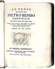 Le prose di messer Pietro Bembo cardinale. Nelle quali si ragiona della Volgar Lingua. Scritte al Cardinal De' Medici, che poi fu creato a Sommo Pontefice, e detto Papa Clemente VII. Divise in tre libri.